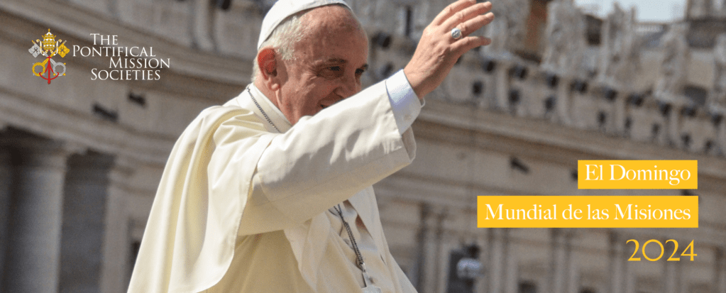 20 de Octubre 2024: Jornada Mundial de las Misiones (DOMUND) ~ Mensaje del Santo Padre&nbsp;Francisco